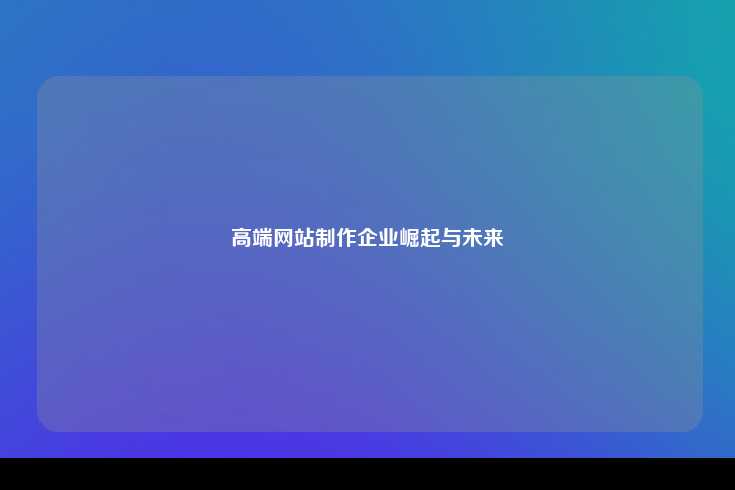 高端网站制作企业，崛起与未来