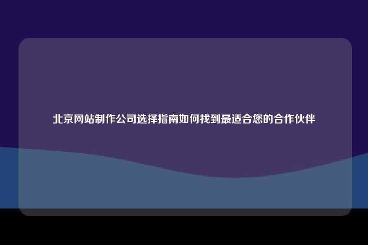 北京网站制作公司选择指南，如何找到最适合您的合作伙伴