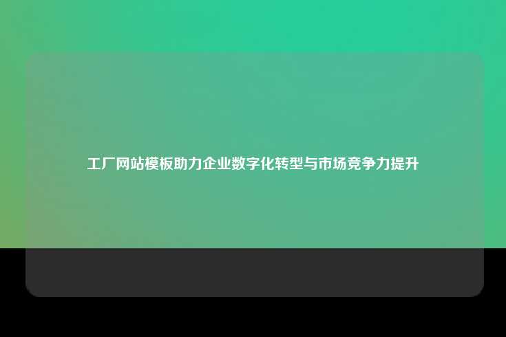 工厂网站模板助力企业数字化转型与市场竞争力提升