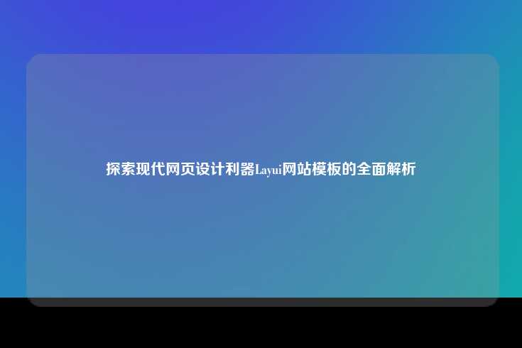 探索现代网页设计利器——Layui网站模板的全面解析