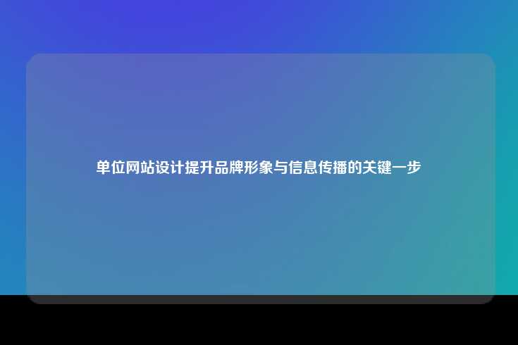 单位网站设计提升品牌形象与信息传播的关键一步