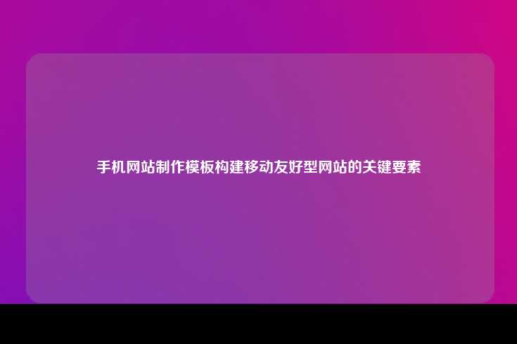 手机网站制作模板构建移动友好型网站的关键要素
