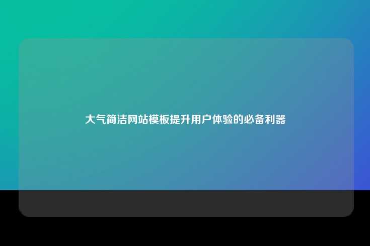 大气简洁的网站模板，提升用户体验的关键工具