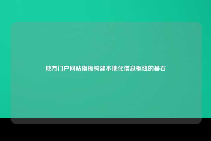 地方门户网站模板构建本地化信息枢纽的基石