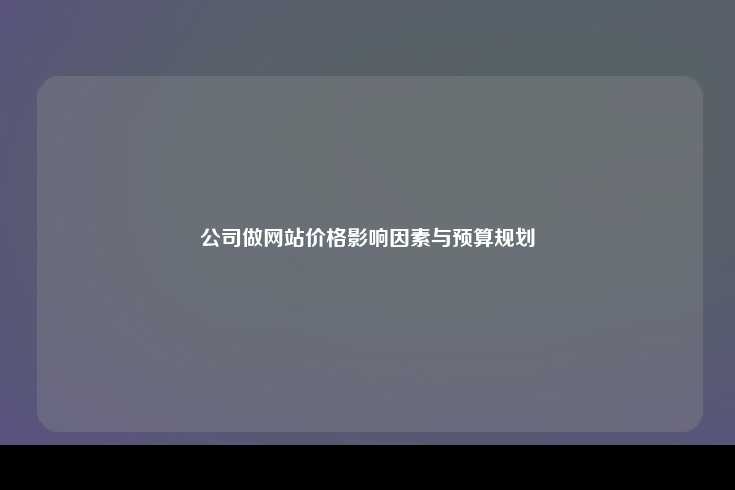 公司网站建设的价格因素及预算规划