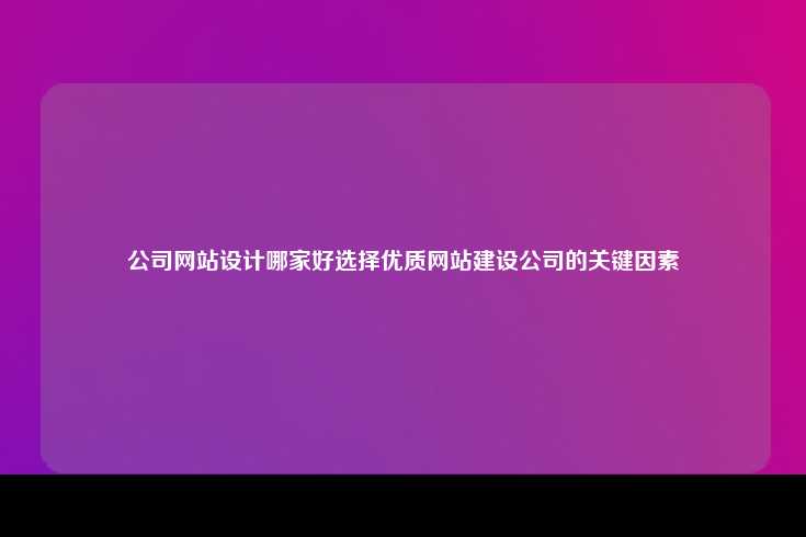 在选择优质公司进行网站设计时的关键因素