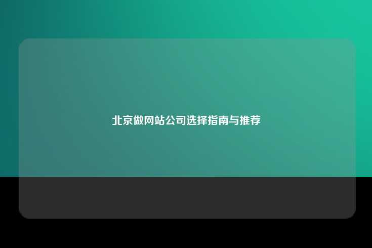 北京做网站公司选择指南与推荐