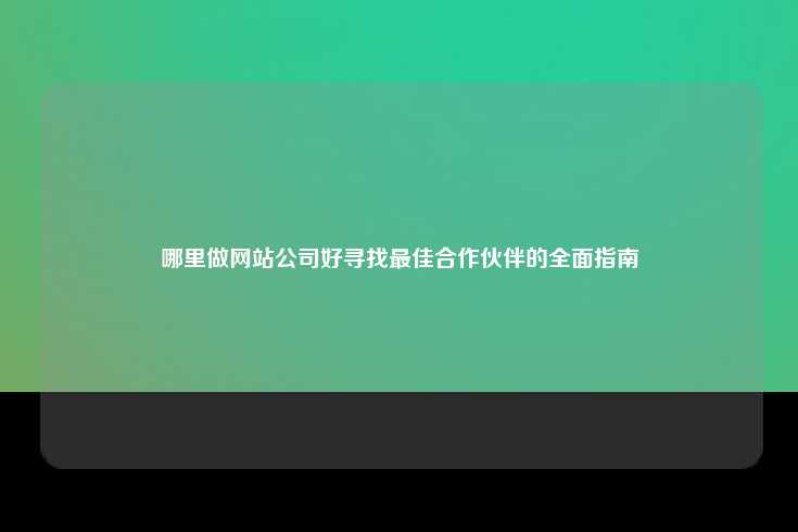 哪里做网站公司好寻找最佳合作伙伴的全面指南