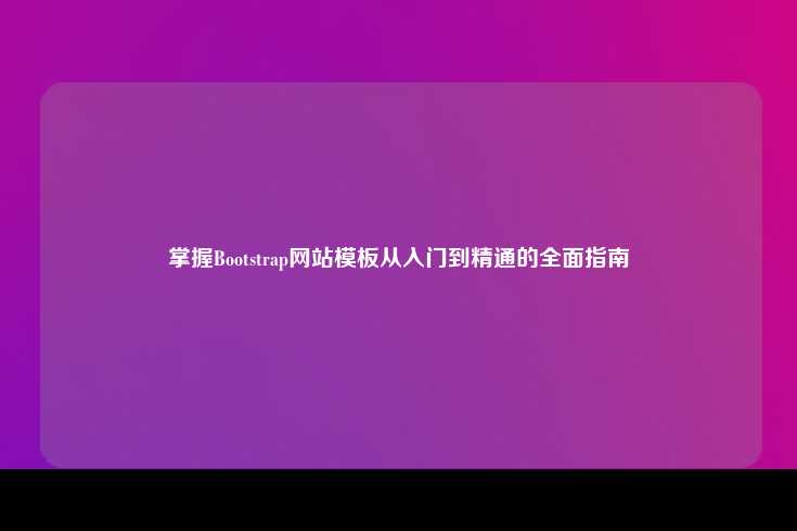 掌握 Bootstrap 网站模板从入门到精通的全面指南