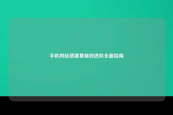手机网站搭建基础到进阶全面指南
