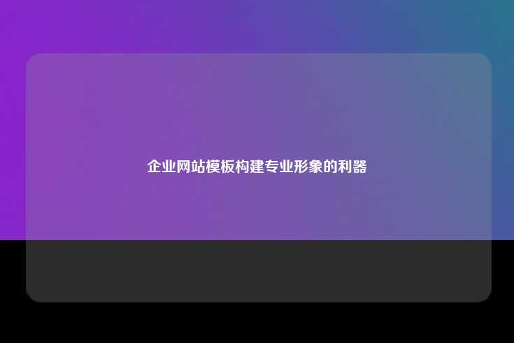 企业网站模板构建专业形象的利器