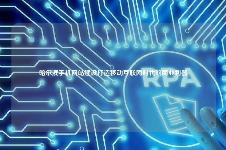 哈尔滨手机网站建设打造移动互联网时代的商业利器
