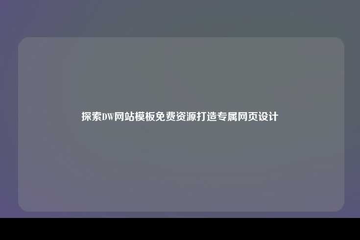 如何利用DW（Dreamweaver）网站模板中的免费资源创建个性化网页设计