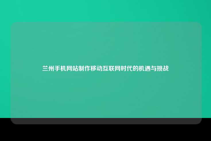 在移动互联网时代，兰州手机网站建设迎来新机遇