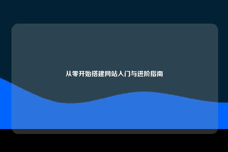 从零开始搭建网站，入门与进阶指南