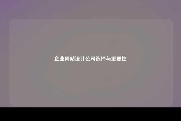 企业网站设计公司选择与重要性