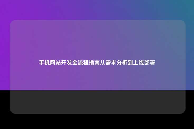 手机网站开发全流程指南从需求分析到上线部署