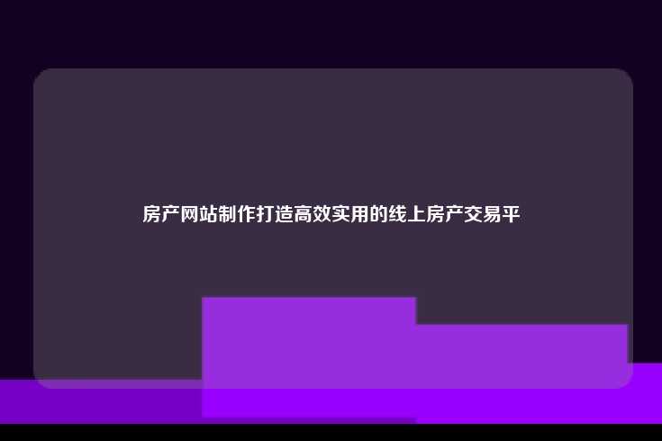 房产网站的制作，打造高效、实用的线上房产交易平台