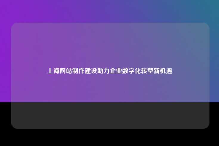 数字化时代的上海网站制作与建设，企业发展的新机遇