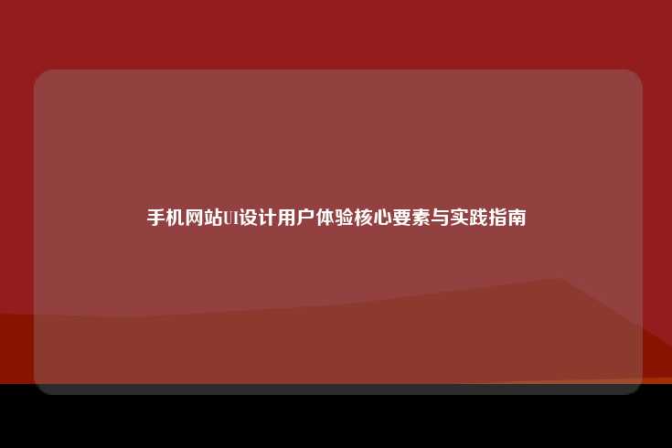 手机网站UI设计用户体验核心要素与实践指南