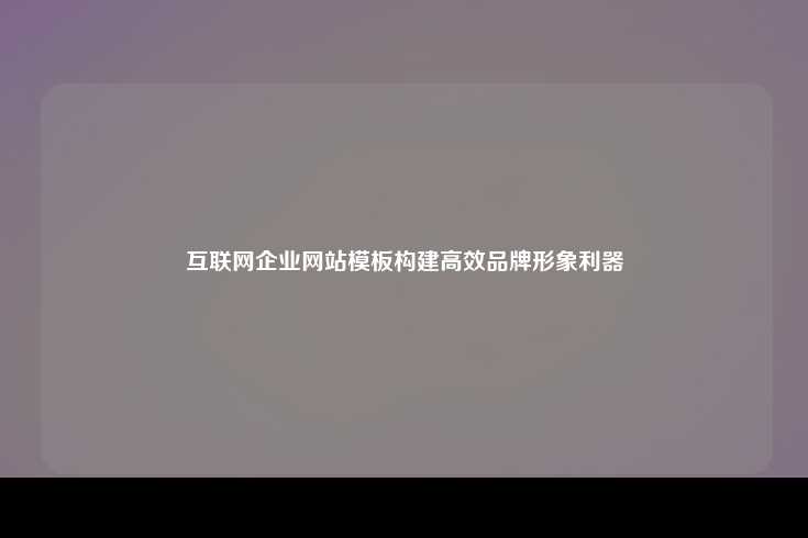 互联网企业网站模板，构建高效品牌形象的利器