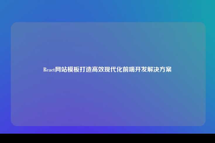 React 网站模板，打造高效、现代化的前端开发解决方案