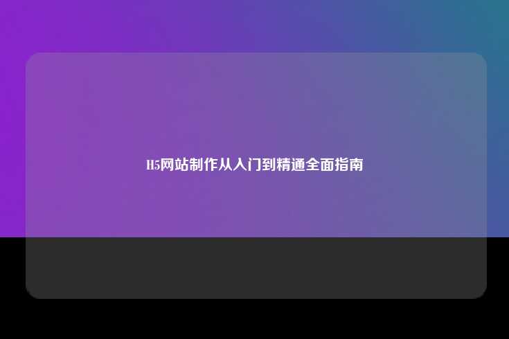 H5网站制作，从入门到精通—— 全面指南