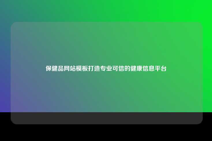 保健品网站模板，打造专业可信的健康信息平台