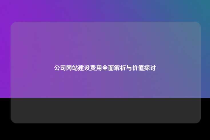 建设公司网站的成本与价值分析