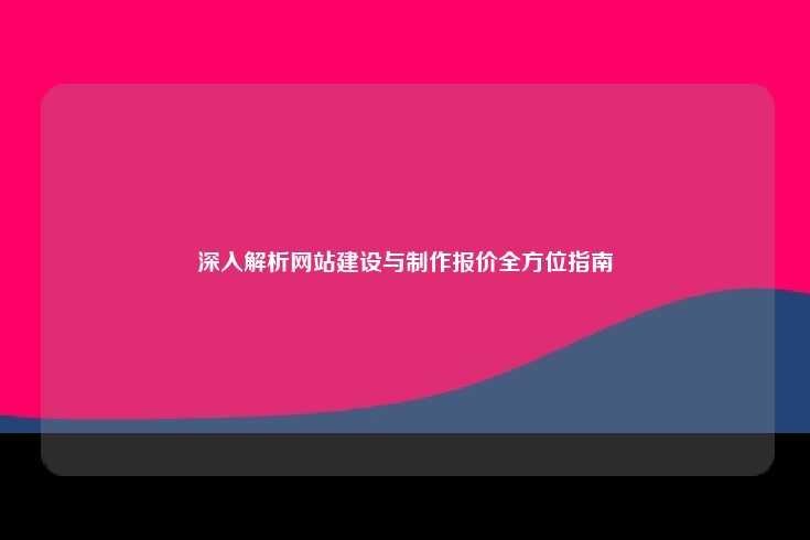 深入解析网站建设与制作报价全方位指南