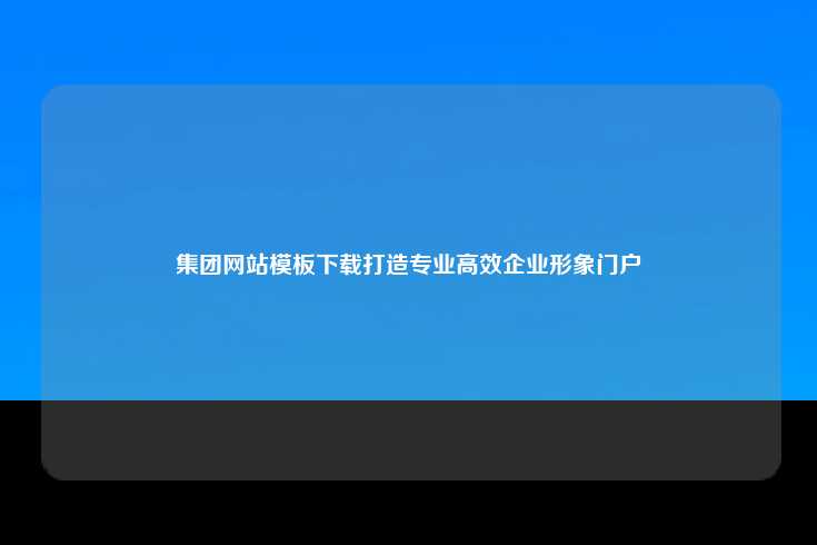 集团网站模板下载打造专业高效企业形象门户