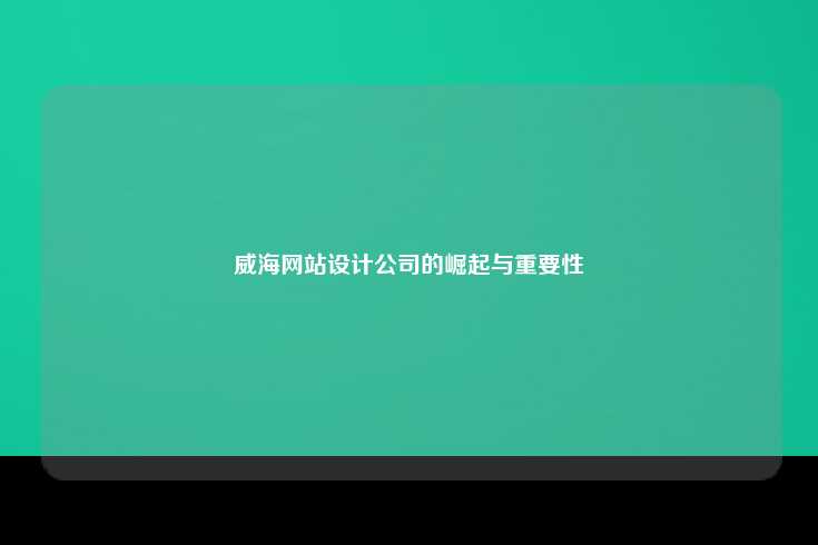 以下是威海网站设计公司的主要优势，