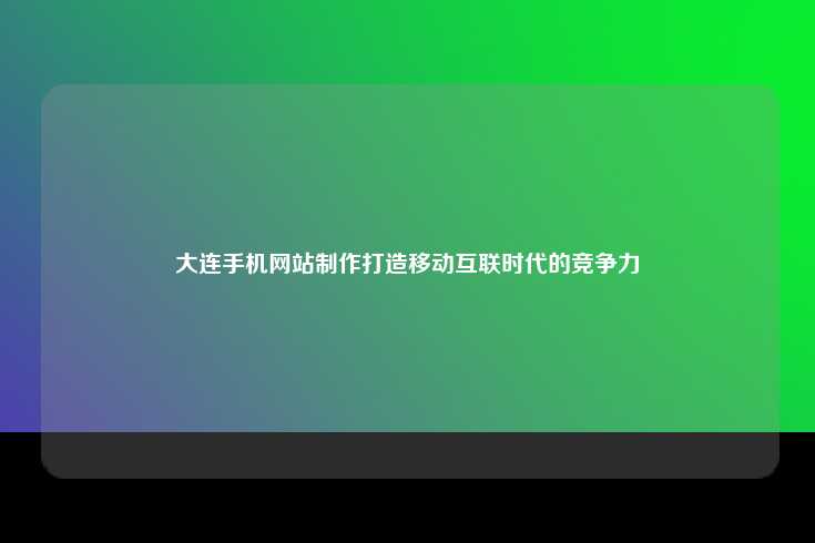 在移动互联网时代，大连手机网站建设成为提升企业竞争力的关键