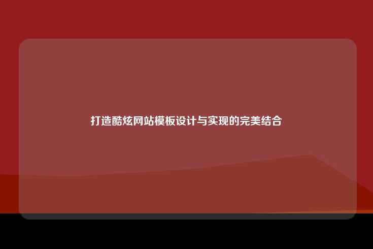如何通过设计与技术的完美结合打造酷炫的网站模板