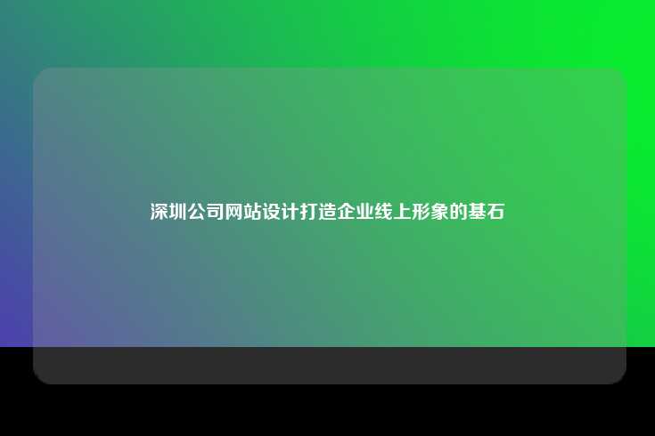 深圳公司网站设计打造企业线上形象的基石