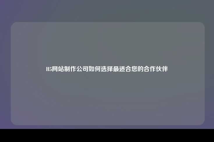 选择合适的H5网站制作公司