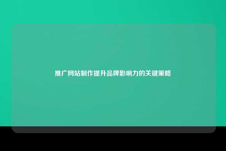 推广网站制作提升品牌影响力的关键策略