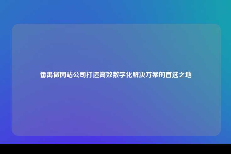 番禺做网站公司打造高效数字化解决方案的首选之地