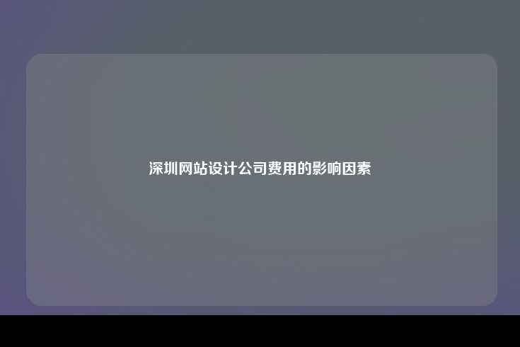 深圳网站设计公司费用的影响因素