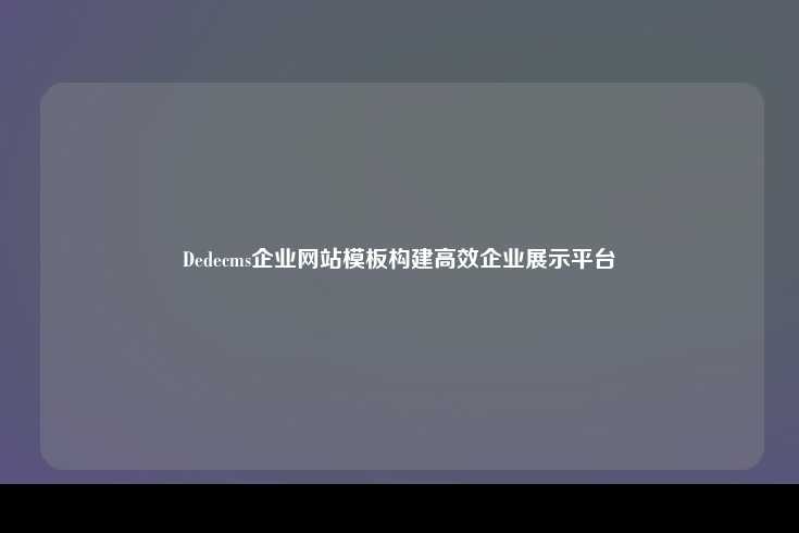 DedeCMS企业网站模板，打造高效、专业的在线展示平台