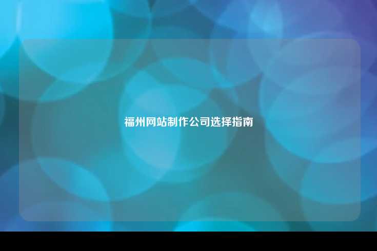 在选择福州网站制作公司时的全面指南