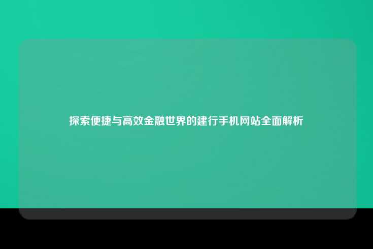 探索便捷与高效金融世界的建行手机网站全面解析
