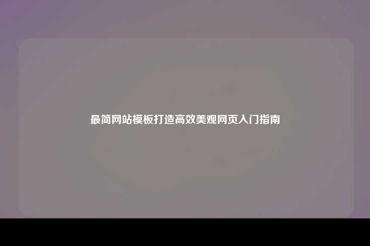 最简网站模板打造高效美观网页入门指南