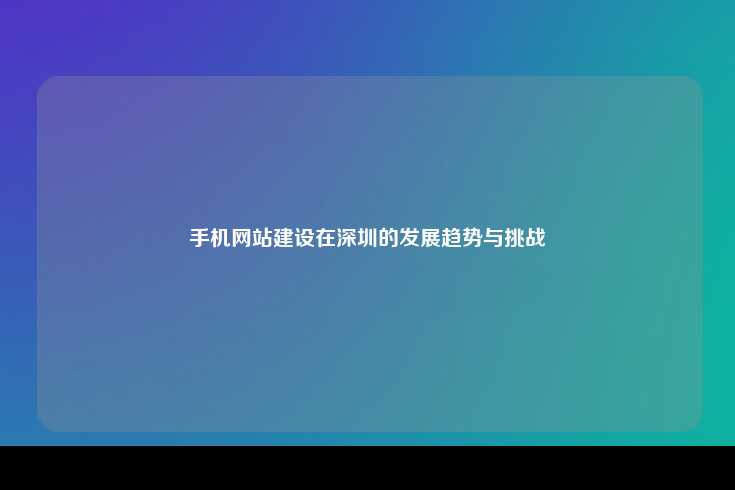 深圳手机网站建设，趋势、挑战与未来发展