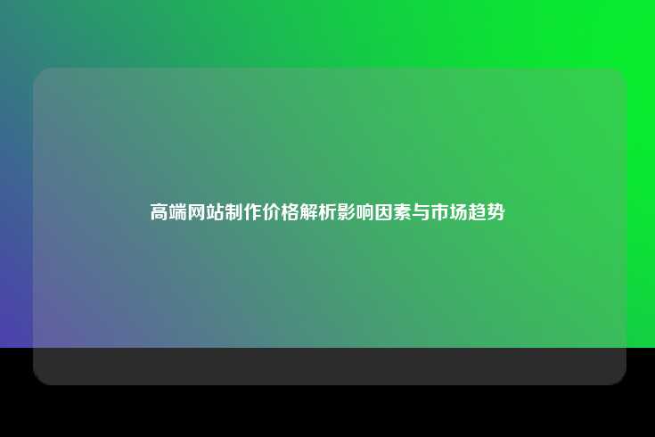 高端网站制作价格解析影响因素与市场趋势