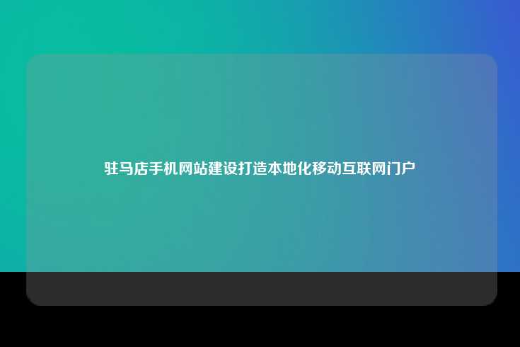 驻马店手机网站制作，打造本地化移动互联网门户