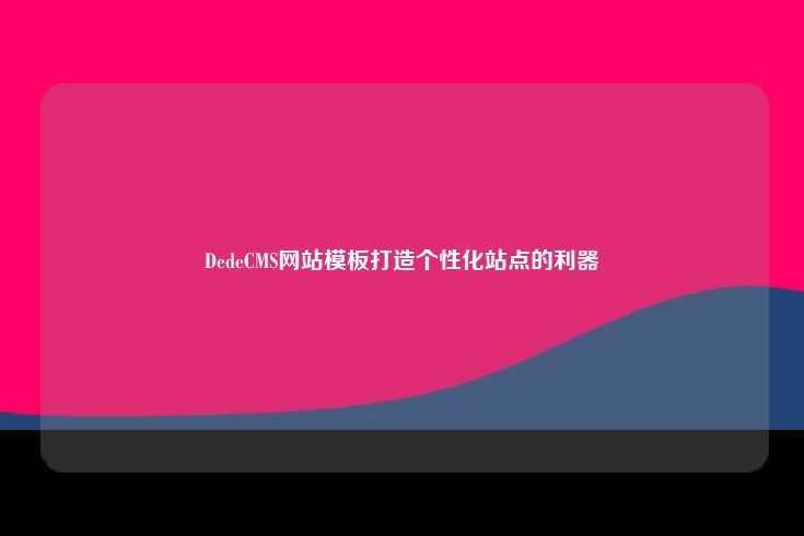 DedeCMS，构建个性化站点的理想选择