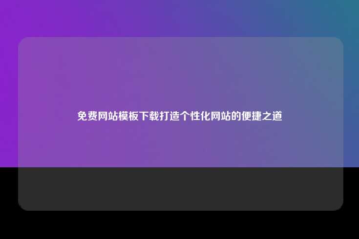 免费网站模板下载打造个性化网站的便捷之道