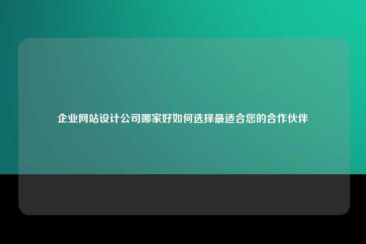 企业网站设计公司哪家好如何选择最适合您的合作伙伴