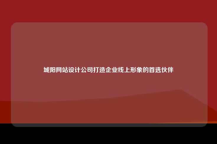 城阳网站设计公司打造企业线上形象的首选伙伴